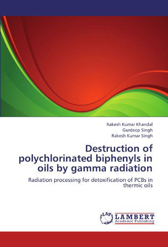 Destruction of Polychlorinated Biphenyls in Oils by Gamma Radiation: Radiation Processing for Detoxification of Pcbs in Thermic Oils - Rakesh Kumar Singh - Books - LAP LAMBERT Academic Publishing - 9783659152269 - July 10, 2012