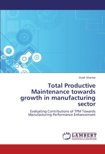 Total Productive Maintenance Towards Growth in Manufacturing Sector: Evaluating Contributions of Tpm Towards Manufacturing Performance Enhancement - Vivek Sharma - Books - LAP LAMBERT Academic Publishing - 9783659181269 - July 9, 2012