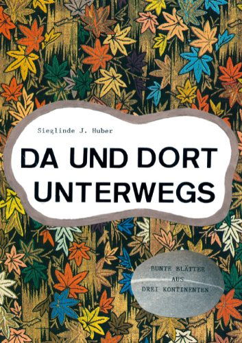 Cover for Sieglinde J Huber · Da und dort unterwegs: Bunte Blatter aus drei Kontinenten (Paperback Book) [German edition] (2011)