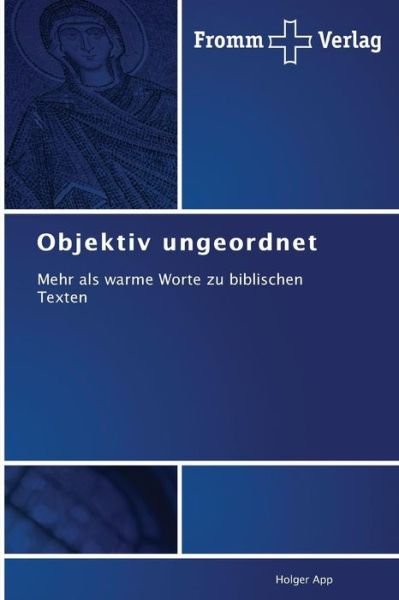 Objektiv Ungeordnet: Mehr Als Warme Worte Zu Biblischen Texten - Holger App - Bøger - Fromm Verlag - 9783841605269 - 22. oktober 2014