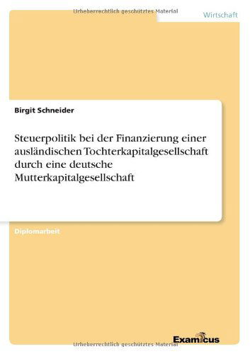 Cover for Birgit Schneider · Steuerpolitik Bei Der Finanzierung Einer Auslandischen Tochterkapitalgesellschaft Durch Eine Deutsche Mutterkapitalgesellschaft (Paperback Book) [German edition] (2012)