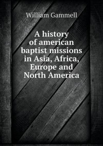 A History of American Baptist Missions in Asia, Africa, Europe and North America - William Gammell - Książki - Book on Demand Ltd. - 9785519205269 - 19 stycznia 2015