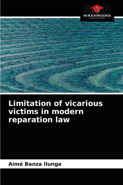 Limitation of vicarious victims in modern reparation law - Aime Banza Ilunga - Books - Our Knowledge Publishing - 9786204087269 - September 16, 2021