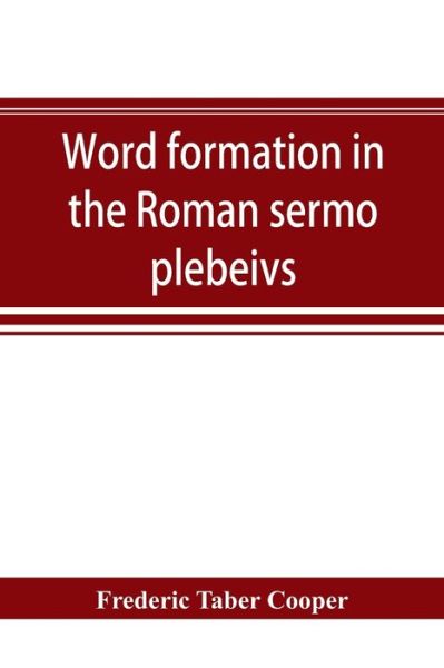 Word formation in the Roman sermo plebeivs; an historical study of the development of vocabulary in vulgar and late Latin, with special reference to the Romance languages - Frederic Taber Cooper - Books - Alpha Edition - 9789353894269 - September 30, 2019