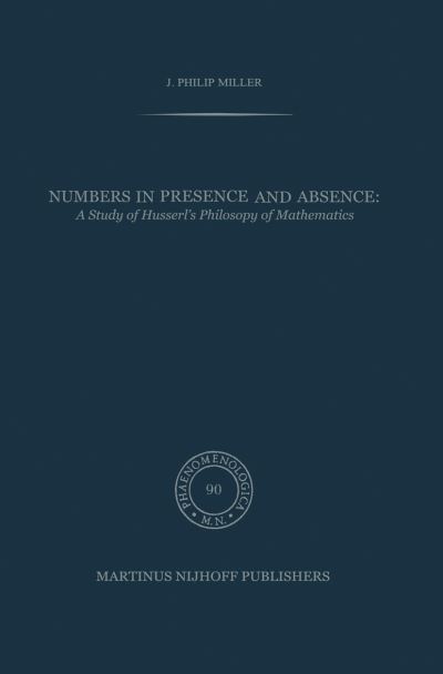 Numbers in Presence and Absence: A Study of Husserl's Philosophy of Mathematics - Phaenomenologica - J.P. Miller - Books - Springer - 9789400976269 - October 13, 2011