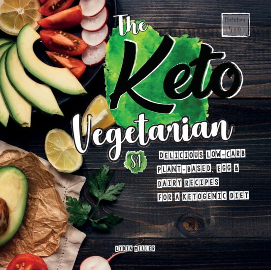 The Keto Vegetarian: 84 Delicious Low-Carb Plant-Based, Egg & Dairy Recipes For A Ketogenic Diet (Nutrition Guide) - Vegan Weight Loss Cookbook - Lydia Miller - Książki - Hmpl Publishing - 9789492788269 - 11 listopada 2018