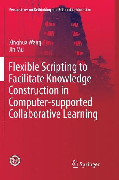 Flexible Scripting to Facilitate Knowledge Construction in Computer-supported Collaborative Learning - Perspectives on Rethinking and Reforming Education - Xinghua Wang - Books - Springer Verlag, Singapore - 9789811350269 - December 11, 2018