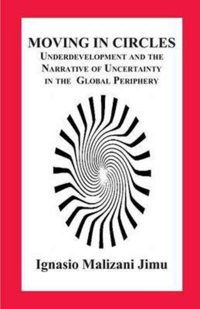 Moving in Circles. Underdevelopment and the Narrative of Uncertainty in the Global Periphery - Ignasio Malizani Jimu - Bøger - Langaa RPCID - 9789956763269 - 22. februar 2016