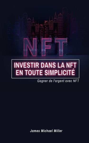 James Michael Miller · Investir dans la NFT en toute simplicite (Paperback Book) (2024)