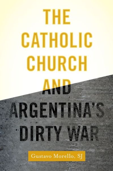 Cover for Morello, Gustavo (Assistant Professor of Sociology, Assistant Professor of Sociology, Boston College, Boston) · The Catholic Church and Argentina's Dirty War (Hardcover Book) (2015)