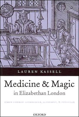 Cover for Kassell, Lauren (University Lecturer, Department of History and Philosophy of Science, University of Cambridge and Fellow of Pembroke College) · Medicine and Magic in Elizabethan London: Simon Forman: Astrologer, Alchemist, and Physician - Oxford Historical Monographs (Paperback Book) (2007)