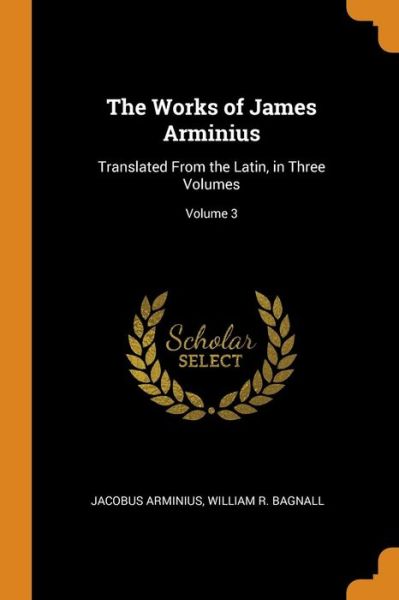 Cover for Jacobus Arminius · The Works of James Arminius: Translated from the Latin, in Three Volumes; Volume 3 (Paperback Book) (2018)