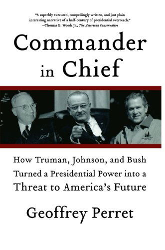 Commander in Chief: How Truman, Johnson, and Bush Turned a Presidential Power into a Threat to America's Future - Geoffrey Perret - Books - Farrar, Straus and Giroux - 9780374531270 - January 22, 2008