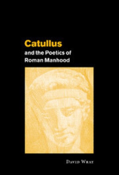 Cover for Wray, David (University of Chicago) · Catullus and the Poetics of Roman Manhood (Inbunden Bok) (2001)