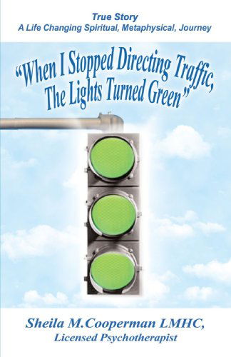 "When I Stopped Directing Traffic, the Lights Turned Green": True Story/ a Life Changing Spiritual, Metaphysical, Journey - Sheila Cooperman - Livros - iUniverse, Inc. - 9780595343270 - 10 de agosto de 2005
