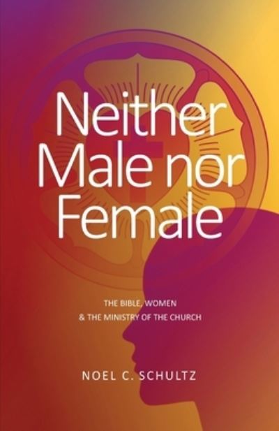 Cover for Noel C Schultz · Neither Male nor Female: The Bible, Women &amp; The Ministry of the Church (Paperback Book) (2020)