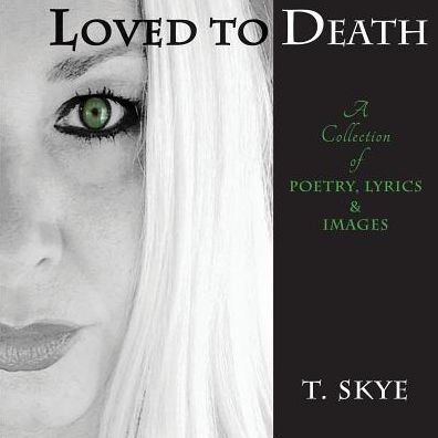Cover for T Skye · Loved to Death: A Collection of Poetry, Lyrics &amp; Images (Pocketbok) (2016)