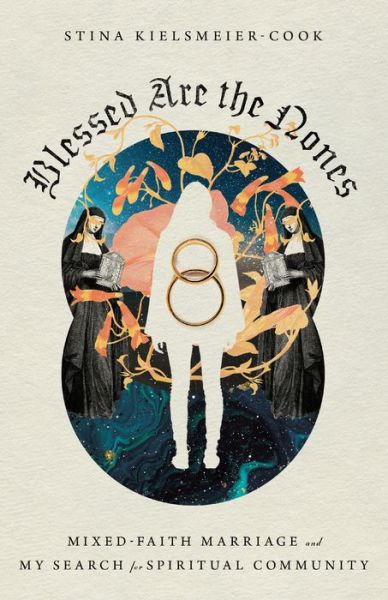 Cover for Stina Kielsmeier–cook · Blessed Are the Nones – Mixed–Faith Marriage and My Search for Spiritual Community (Paperback Book) (2020)