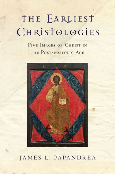 Cover for James L. Papandrea · The Earliest Christologies – Five Images of Christ in the Postapostolic Age (Paperback Book) (2016)