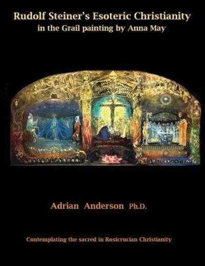 Cover for Adrian Anderson · Rudolf Steiner's Esoteric Christianity in the Grail painting by Anna May : Contemplating the sacred in Rosicrucian Christianity (Taschenbuch) (2017)