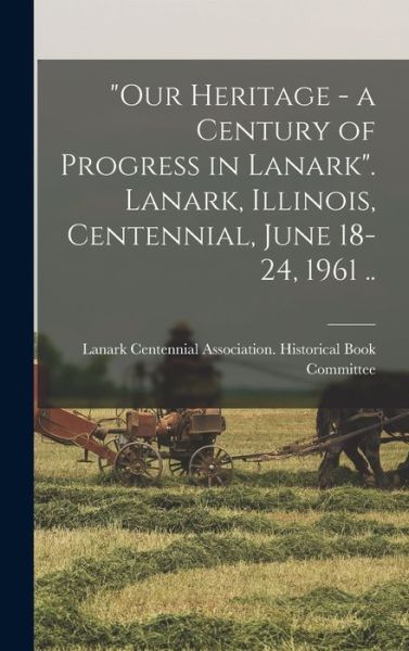 Cover for Lanark (Ill ) Centennial Association · Our Heritage - a Century of Progress in Lanark. Lanark, Illinois, Centennial, June 18-24, 1961 .. (Hardcover Book) (2021)