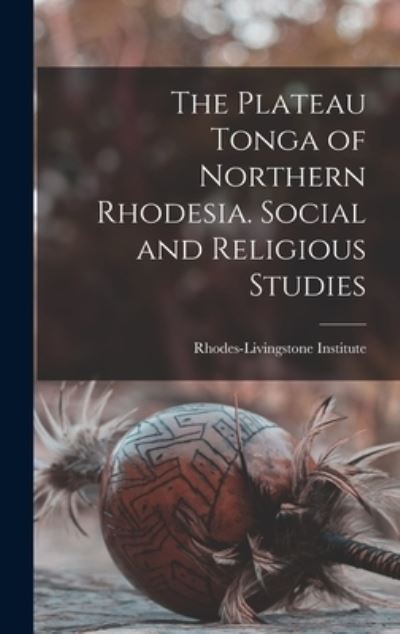 Cover for Rhodes-Livingstone Institute · The Plateau Tonga of Northern Rhodesia. Social and Religious Studies (Hardcover Book) (2021)