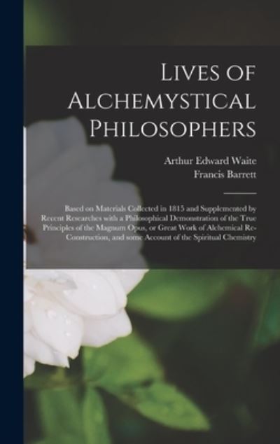 Cover for Arthur Edward 1857-1942 Waite · Lives of Alchemystical Philosophers: Based on Materials Collected in 1815 and Supplemented by Recent Researches With a Philosophical Demonstration of the True Principles of the Magnum Opus, or Great Work of Alchemical Re-construction, and Some Account... (Hardcover Book) (2021)