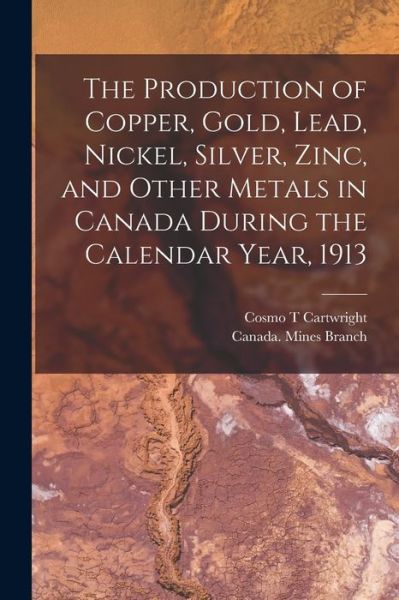 Cover for Cosmo T Cartwright · The Production of Copper, Gold, Lead, Nickel, Silver, Zinc, and Other Metals in Canada During the Calendar Year, 1913 [microform] (Paperback Book) (2021)