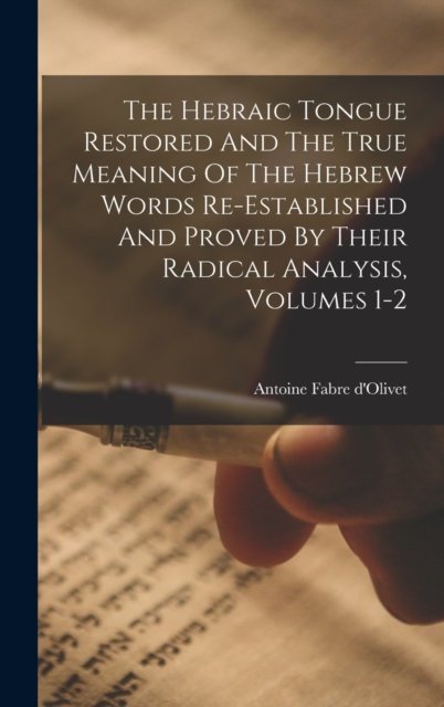 Cover for Antoine Fabre D'Olivet · The Hebraic Tongue Restored And The True Meaning Of The Hebrew Words Re-established And Proved By Their Radical Analysis, Volumes 1-2 (Hardcover Book) (2022)
