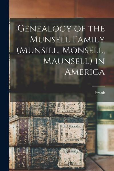 Cover for Frank 1857- Munsell · Genealogy of the Munsell Family (Munsill, Monsell, Maunsell) in America (Book) (2022)