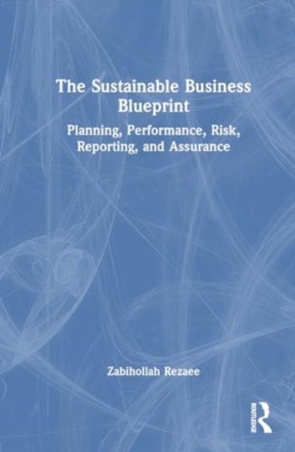 The Sustainable Business Blueprint: Planning, Performance, Risk, Reporting, and Assurance - Zabihollah Rezaee - Książki - Taylor & Francis Ltd - 9781032571270 - 14 sierpnia 2024