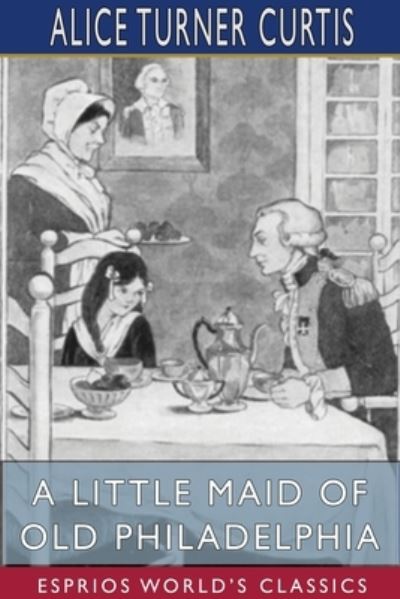 Cover for Alice Turner Curtis · A Little Maid of Old Philadelphia (Esprios Classics) (Paperback Book) (2024)