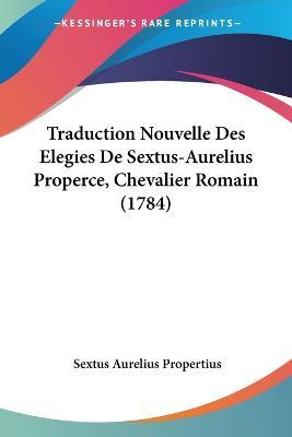 Cover for Sextus Aurelius Propertius · Traduction Nouvelle Des Elegies De Sextus-Aurelius Properce, Chevalier Romain (1784) (Paperback Book) (2009)