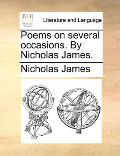 Poems on Several Occasions. by Nicholas James. - Nicholas James - Książki - Gale Ecco, Print Editions - 9781170037270 - 10 czerwca 2010