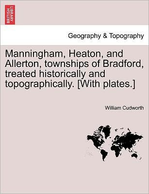 Cover for William Cudworth · Manningham, Heaton, and Allerton, Townships of Bradford, Treated Historically and Topographically. [with Plates.] (Paperback Book) (2011)