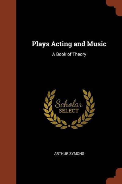 Cover for Arthur Symons · Plays Acting and Music (Paperback Book) (2017)