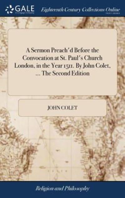 Cover for John Colet · A Sermon Preach'd Before the Convocation at St. Paul's Church London, in the Year 1511. by John Colet, ... the Second Edition (Hardcover Book) (2018)
