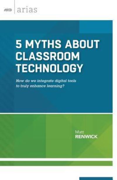 5 Myths About Classroom Technology: How Do We Integrate Digital Tools to Truly Enhance Learning? - ASCD Arias - Matt Renwick - Livros - Association for Supervision & Curriculum - 9781416621270 - 1 de dezembro de 2015
