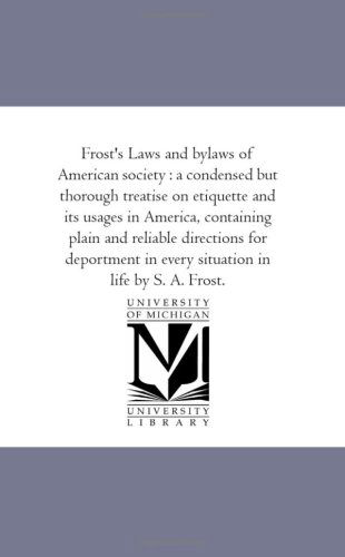 Cover for Unknown Author · Frost's Laws and Bylaws of American Society : a Condensed but Thorough Treatise on Etiquette and Its Usages in America, Containing Plain and Reliable ... in Every Situation in Life by S. A. Frost. (Paperback Book) (2006)