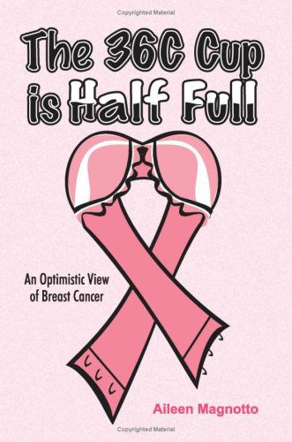 Cover for Aileen Magnotto · The 36c Cup is Half Full: an Optimistic View of Breast Cancer (Paperback Book) (2008)