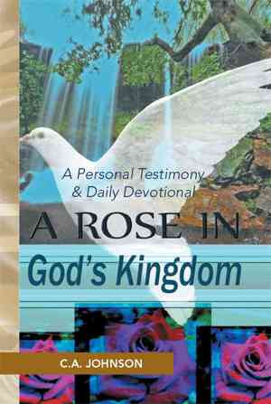 A Rose in God's Kingdom: a Personal Testimony & Daily Devotional - C. A. Johnson - Books - Xlibris Corporation - 9781436306270 - April 10, 2014