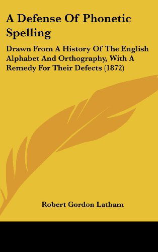 Cover for Robert Gordon Latham · A Defense of Phonetic Spelling: Drawn from a History of the English Alphabet and Orthography, with a Remedy for Their Defects (1872) (Hardcover Book) (2008)