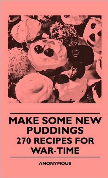 Cover for Anon. · Make Some New Puddings - 270 Recipes for War-time (Gebundenes Buch) (2010)
