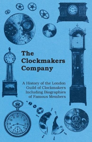 Cover for Anon. · The Clockmakers Company - A History of the London Guild of Clockmakers Including Biographies of Famous Members (Paperback Book) (2011)