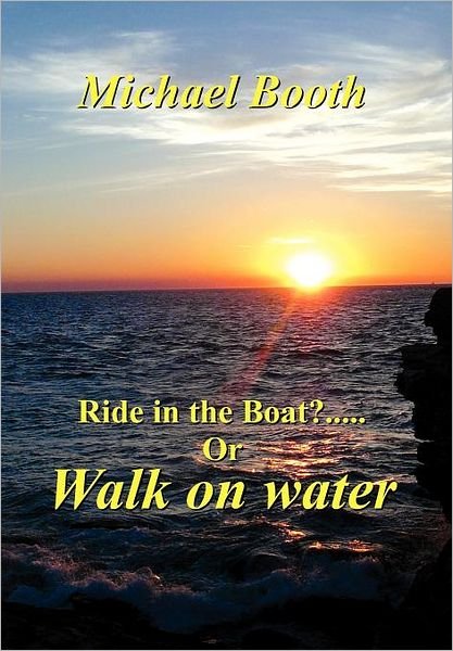 Ride in the Boat.....? or Walk on Water - Michael Booth - Libros - Xlibris Corporation - 9781465300270 - 28 de julio de 2011