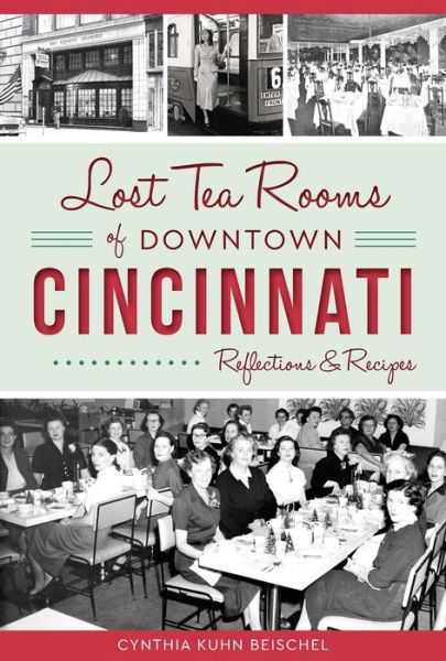 Cover for Cynthia Kuhn Beischel · Lost Tea Rooms of Downtown Cincinnati : Reflections &amp; Recipes (Paperback Book) (2016)