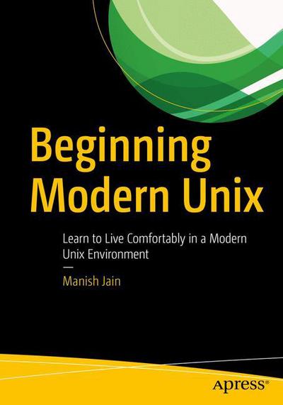 Cover for Manish Jain · Beginning Modern Unix: Learn to Live Comfortably in a Modern Unix Environment (Paperback Book) [1st edition] (2018)