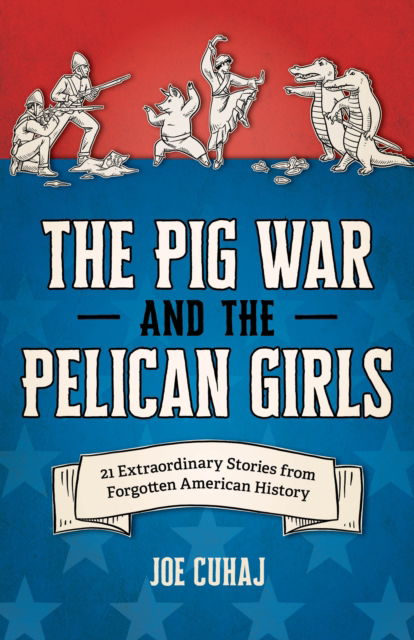 Cover for Joe Cuhaj · The Pig War and the Pelican Girls: 21 Extraordinary and Forgotten Stories from American History (Pocketbok) (2025)