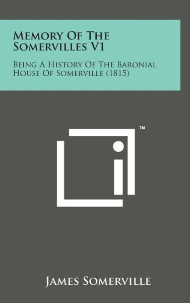 Memory of the Somervilles V1: Being a History of the Baronial House of Somerville (1815) - James Somerville - Bøger - Literary Licensing, LLC - 9781498153270 - 7. august 2014
