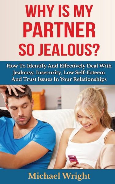 Cover for Michael Wright · Why is My Partner So Jealous? How to Identify and Effectively Deal with Jealousy, Insecurity, Low Self-esteem and Trust Issues in Your Relationships (Paperback Book) (2014)